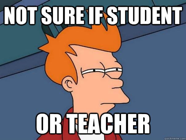 Not sure if student or teacher  Futurama Fry