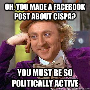 Oh, you made a facebook post about cispa? You must be so politically active  Condescending Wonka