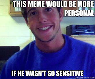 This meme would be more personal if he wasn't so sensitive - This meme would be more personal if he wasn't so sensitive  Sensitive Mike