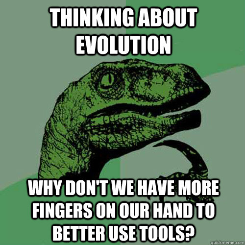 Thinking about evolution Why don't we have more fingers on our hand to better use tools?  Philosoraptor