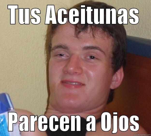 Meme 1  - TUS ACEITUNAS PARECEN A OJOS 10 Guy