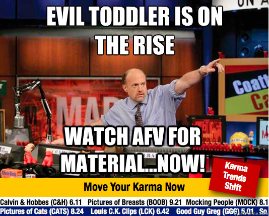 Evil Toddler is on the rise
 Watch AFV for material...NOW!  Mad Karma with Jim Cramer