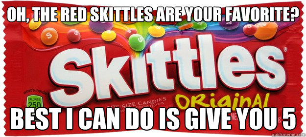 Oh, the red Skittles are your favorite? Best I can Do is give you 5 - Oh, the red Skittles are your favorite? Best I can Do is give you 5  Scumbag Skittles