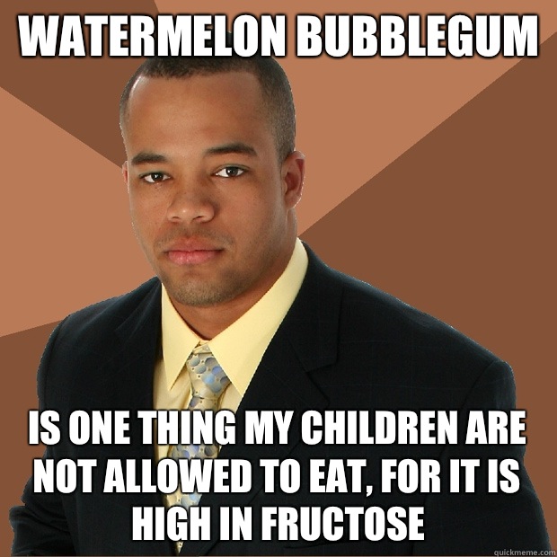 watermelon bubblegum is one thing my children are not allowed to eat, for it is high in fructose  Successful Black Man