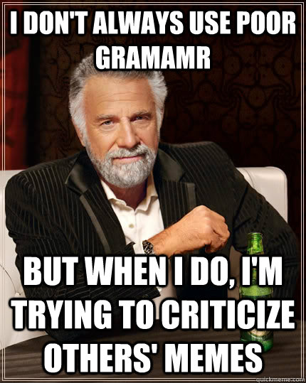 I don't always use poor gramamr but when I do, I'm trying to criticize others' memes - I don't always use poor gramamr but when I do, I'm trying to criticize others' memes  The Most Interesting Man In The World