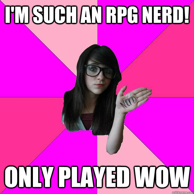 I'm such an rpg nerd! only played wow   Idiot Nerd Girl