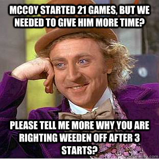 McCoy started 21 games, but we needed to give him more time? Please tell me more why you are righting Weeden off after 3 starts?  Condescending Wonka