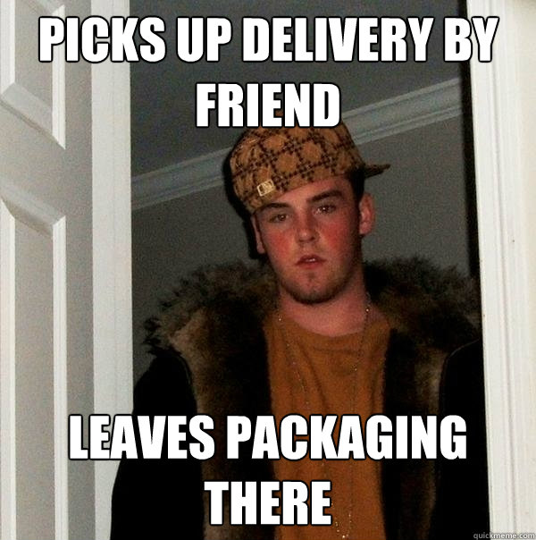 Picks up delivery by friend leaves packaging there  Scumbag Steve