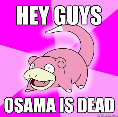 Hey guys Osama is dead  Slowpoke