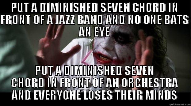 PUT A DIMINISHED SEVEN CHORD IN FRONT OF A JAZZ BAND AND NO ONE BATS AN EYE PUT A DIMINISHED SEVEN CHORD IN FRONT OF AN ORCHESTRA AND EVERYONE LOSES THEIR MINDS Joker Mind Loss