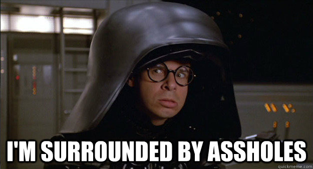  I'm surrounded by assholes -  I'm surrounded by assholes  Dark Helmet Meme