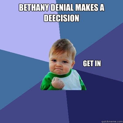 Bethany Denial makes a deecision Get in  Success Kid