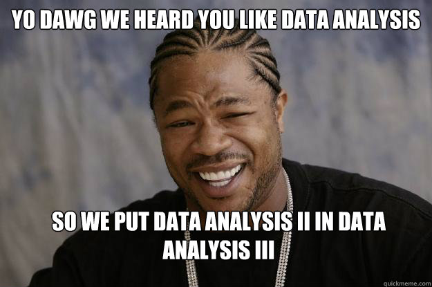 yo dawg we heard you like data analysis so we put data analysis II in data analysis III - yo dawg we heard you like data analysis so we put data analysis II in data analysis III  Xzibit meme 2