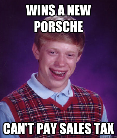 Wins a new porsche can't pay sales tax  Bad Luck Brian