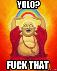 YOLO? FUCK THAT - YOLO? FUCK THAT  Buddha YOLO