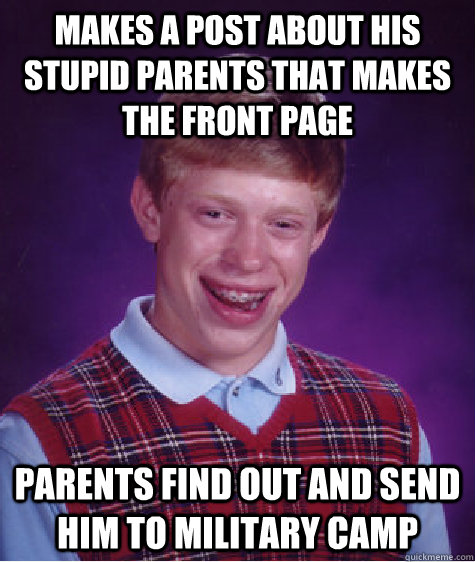 Makes a post about his stupid parents that makes  the front page Parents find out and send him to military camp  Bad Luck Brian