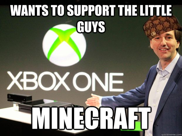 Wants to support the little guys minecraft  Scumbag Xbox One