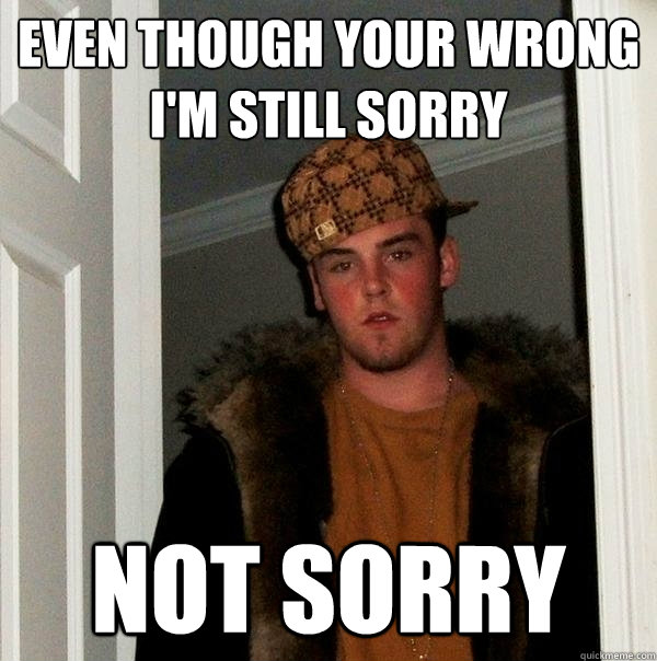 Even Though Your Wrong
I'm Still Sorry Not Sorry - Even Though Your Wrong
I'm Still Sorry Not Sorry  Scumbag Steve