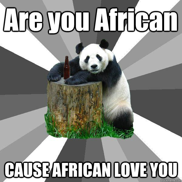 Are you African CAUSE AFRICAN LOVE YOU  Pickup-Line Panda