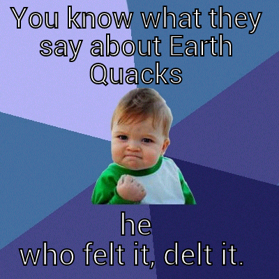 Earth Quick Quacks? - YOU KNOW WHAT THEY SAY ABOUT EARTH QUACKS HE WHO FELT IT, DELT IT.  Success Kid