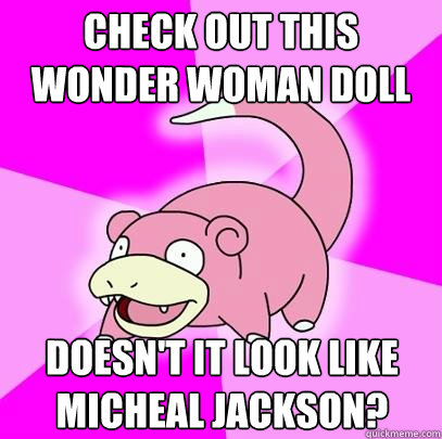 Check out this Wonder Woman doll Doesn't it look like Micheal Jackson?  Slowpoke