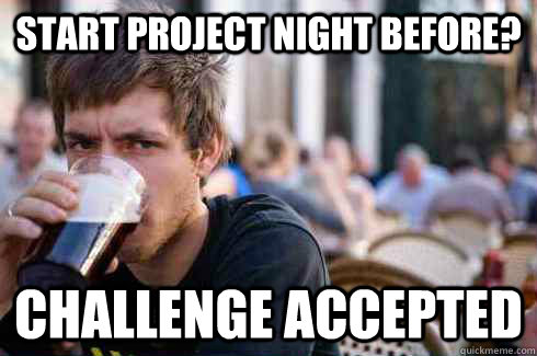 start project night before? challenge accepted  Lazy College Senior