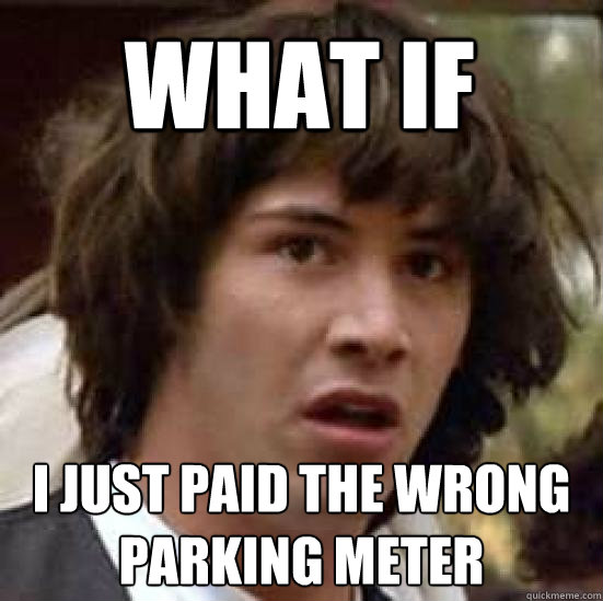 What if I just paid the wrong parking meter - What if I just paid the wrong parking meter  conspiracy keanu