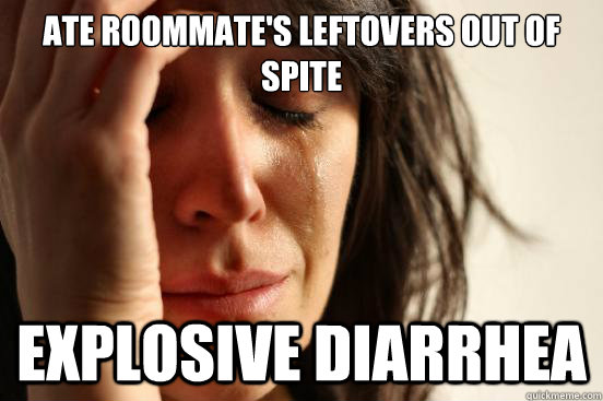 ate roommate's leftovers out of spite explosive diarrhea  First World Problems