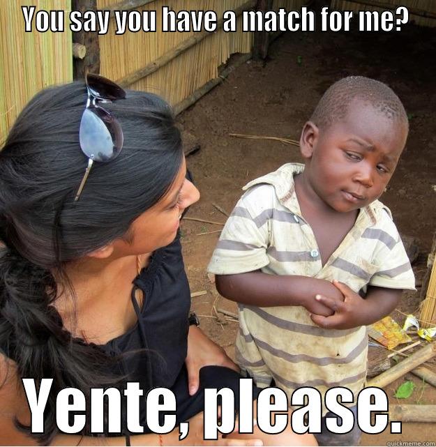 YOU SAY YOU HAVE A MATCH FOR ME? YENTE, PLEASE. Skeptical Third World Kid