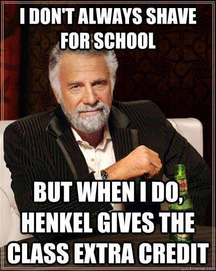 I don't always shave for school but when I do, Henkel gives the class extra credit  The Most Interesting Man In The World