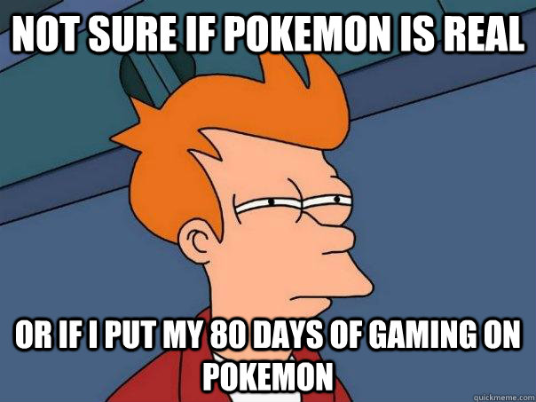 Not Sure if pokemon is real Or if I put my 80 days of gaming on pokemon - Not Sure if pokemon is real Or if I put my 80 days of gaming on pokemon  Futurama Fry