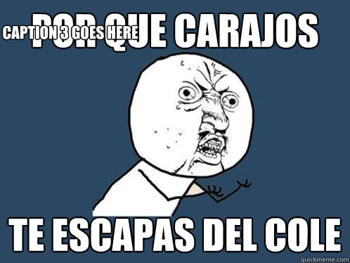 POR QUE CARAJOS te escapas del cole Caption 3 goes here  Y U No