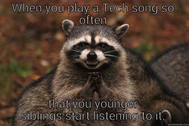 WHEN YOU PLAY A TECH SONG SO OFTEN THAT YOU YOUNGER SIBLINGS START LISTENING TO IT. Evil Plotting Raccoon