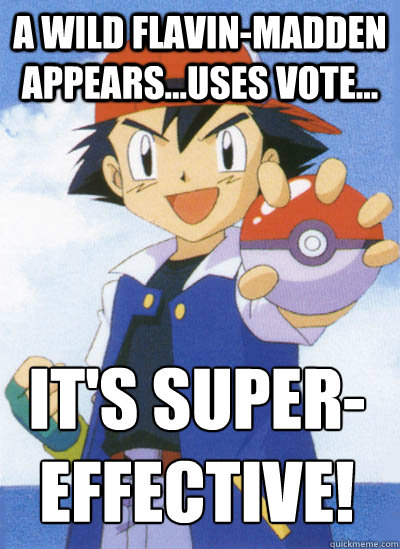 A wild Flavin-madden appears...uses vote... it's super-effective!  