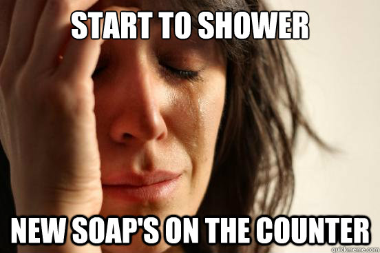 Start to Shower New soap's on the counter - Start to Shower New soap's on the counter  First World Problems