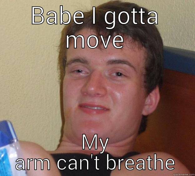 BABE I GOTTA MOVE MY ARM CAN'T BREATHE 10 Guy