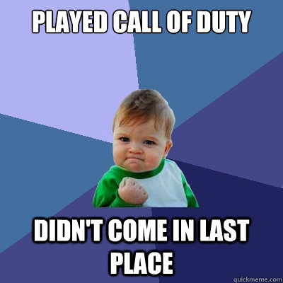 played call of duty didn't come in last place  Success Kid