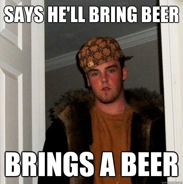 Says he'll bring beer brings a beer   Scumbag Steve