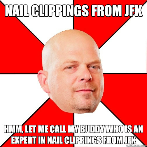 Nail Clippings from JFK HMM, let me call my buddy who is an expert in nail clippings from jfk  Pawn Star