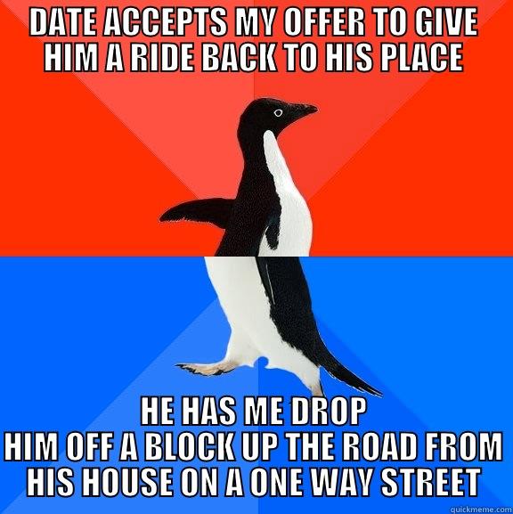 DATE ACCEPTS MY OFFER TO GIVE HIM A RIDE BACK TO HIS PLACE HE HAS ME DROP HIM OFF A BLOCK UP THE ROAD FROM HIS HOUSE ON A ONE WAY STREET Socially Awesome Awkward Penguin