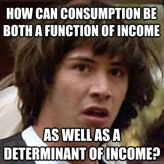 How can consumption be both a function of income as well as a determinant of income? - How can consumption be both a function of income as well as a determinant of income?  conspiracy keanu