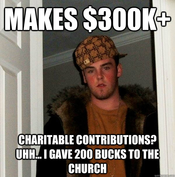 MAKES $300K+ CHARITABLE CONTRIBUTIONS?   UHH... I GAVE 200 BUCKS TO THE CHURCH  Scumbag Steve