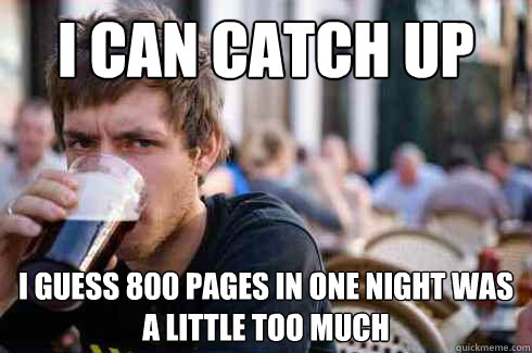 i can catch up i guess 800 pages in one night was a little too much - i can catch up i guess 800 pages in one night was a little too much  Lazy College Senior