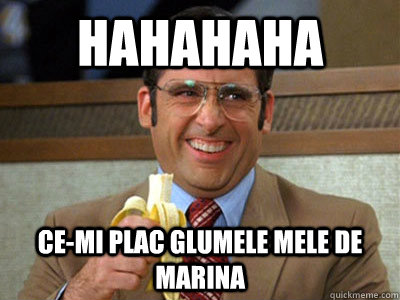 hahahaha  ce-mi plac glumele mele de marina  Brick Tamland