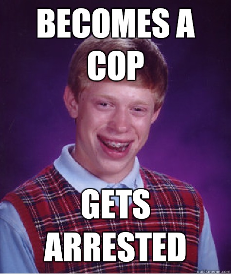 Becomes a cop Gets arrested  Bad Luck Brian