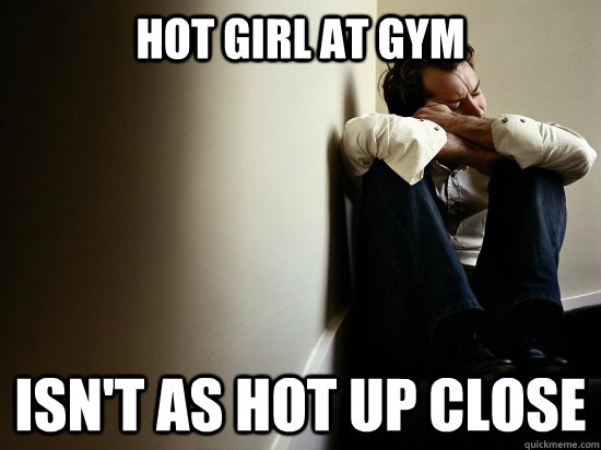 Hot girl at gym Isn't as hot up close  First World Guy Problems
