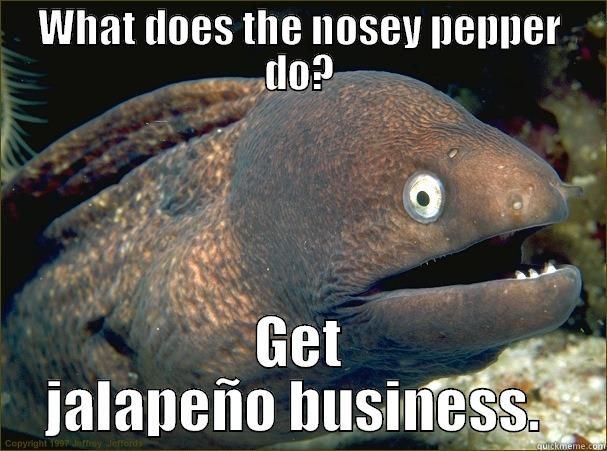 WHAT DOES THE NOSEY PEPPER DO? GET JALAPEÑO BUSINESS.  Bad Joke Eel