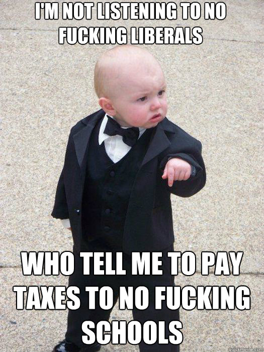 I'm not listening to no fucking liberals who tell me to pay taxes to no fucking schools   Baby Godfather