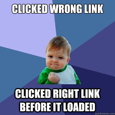 Clicked wrong link clicked right link before it loaded  Success Kid