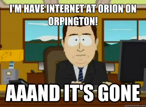 I'm have internet at Orion on Orpington! aaand it's gone  South Park Banker